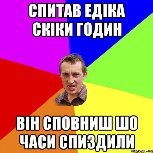 Спитав Едіка скіки годин він сповниш шо часи спиздили, Мем Чоткий паца