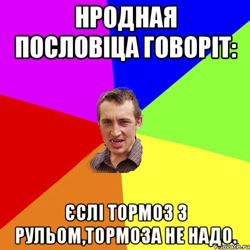 Нродная пословіца говоріт: Єслі тормоз з рульом,тормоза не надо., Мем Чоткий паца