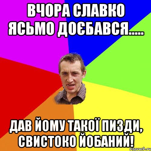 Вчора Славко Ясьмо доєбався..... Дав йому такої пизди, СВИСТОКО ЙОБАНИЙ!, Мем Чоткий паца