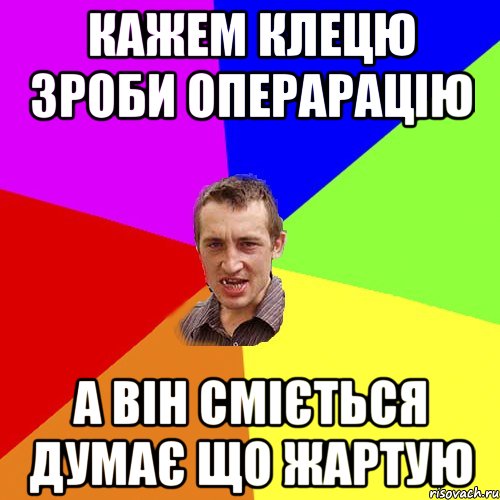 кажем клецю зроби операрацію а він сміється думає що жартую, Мем Чоткий паца