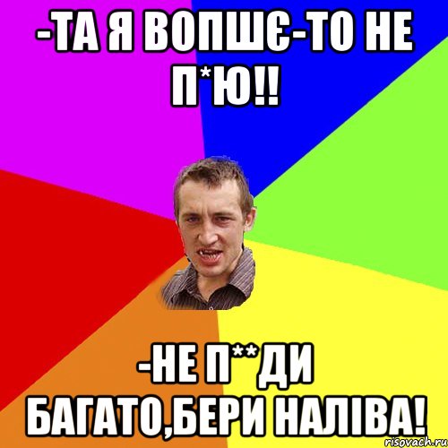 -та я вопшє-то не п*ю!! -не п**ди багато,бери наліва!, Мем Чоткий паца