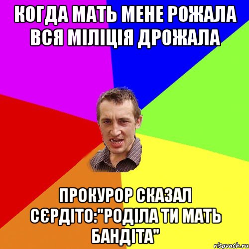 когда мать мене рожала вся міліція дрожала прокурор сказал сєрдіто:"Роділа ти мать бандіта", Мем Чоткий паца