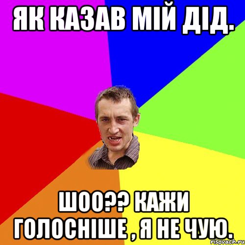 Як казав мій дід. Шоо?? кажи голосніше , я не чую., Мем Чоткий паца