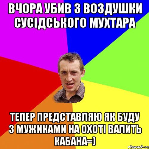 Вчора убив з воздушки сусідського мухтара тепер представляю як буду з мужиками на охоті валить кабана=), Мем Чоткий паца