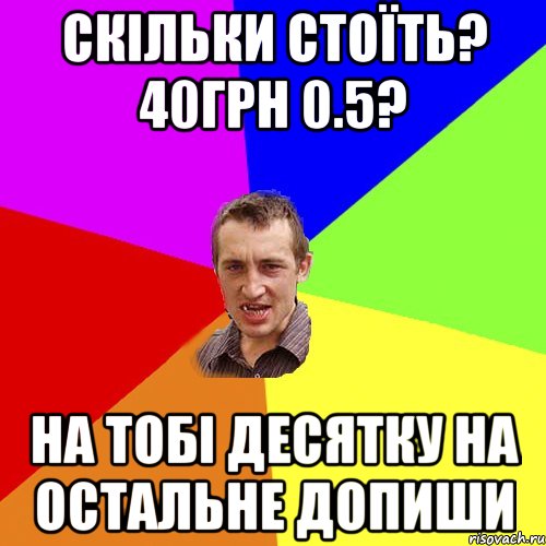 скільки стоїть? 40грн 0.5? на тобі десятку на остальне допиши, Мем Чоткий паца