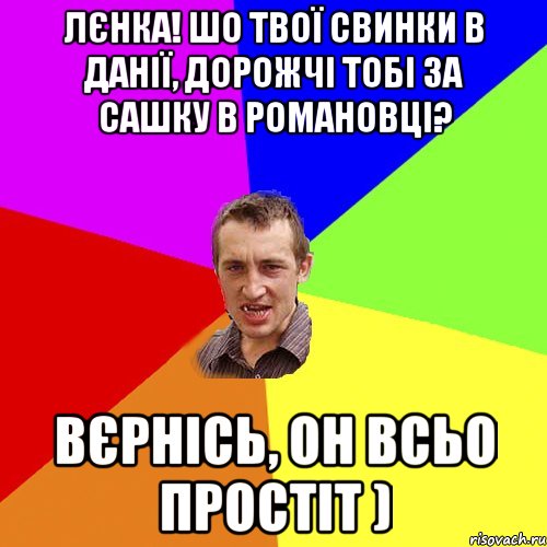 Лєнка! Шо твої свинки в Данії, дорожчі тобі за Сашку в романовці? Вєрнісь, он всьо простіт ), Мем Чоткий паца