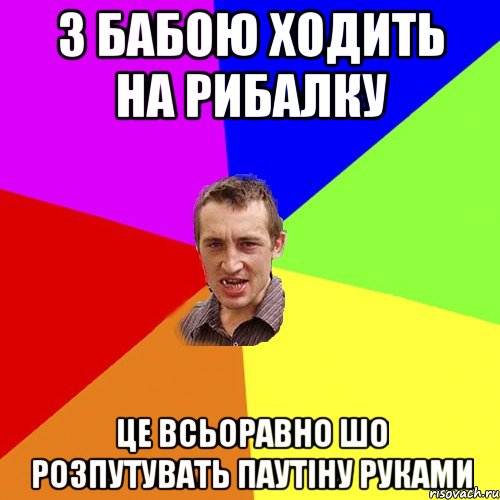 З бабою ходить на рибалку Це всьоравно шо розпутувать паутіну руками, Мем Чоткий паца