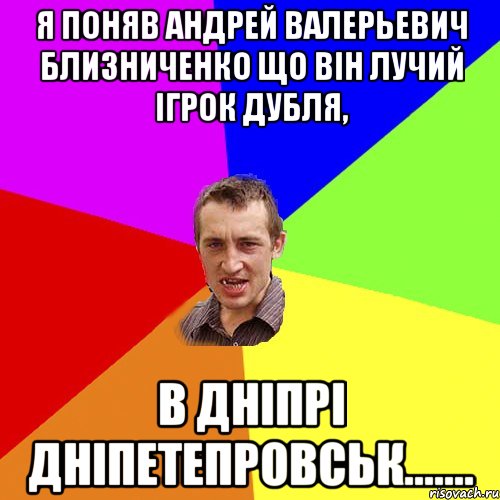 Я поняв Андрей Валерьевич Близниченко що він лучий ігрок дубля, в Дніпрі дніпетепровськ......., Мем Чоткий паца