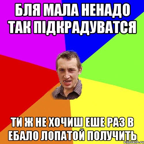 Бля мала ненадо так пiдкрадуватся Ти ж не хочиш еше раз в ебало лопатой получить, Мем Чоткий паца