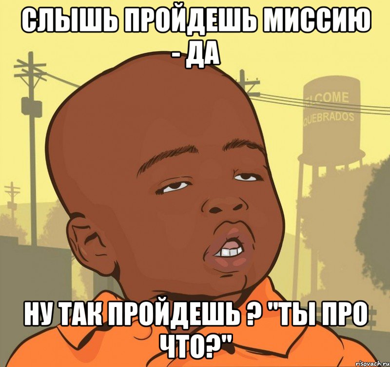 Слышь пройдешь миссию - Да Ну так пройдешь ? "ты про что?", Мем Пацан наркоман