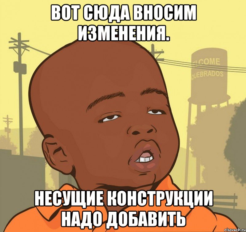 Вот сюда вносим изменения. Несущие конструкции надо добавить, Мем Пацан наркоман