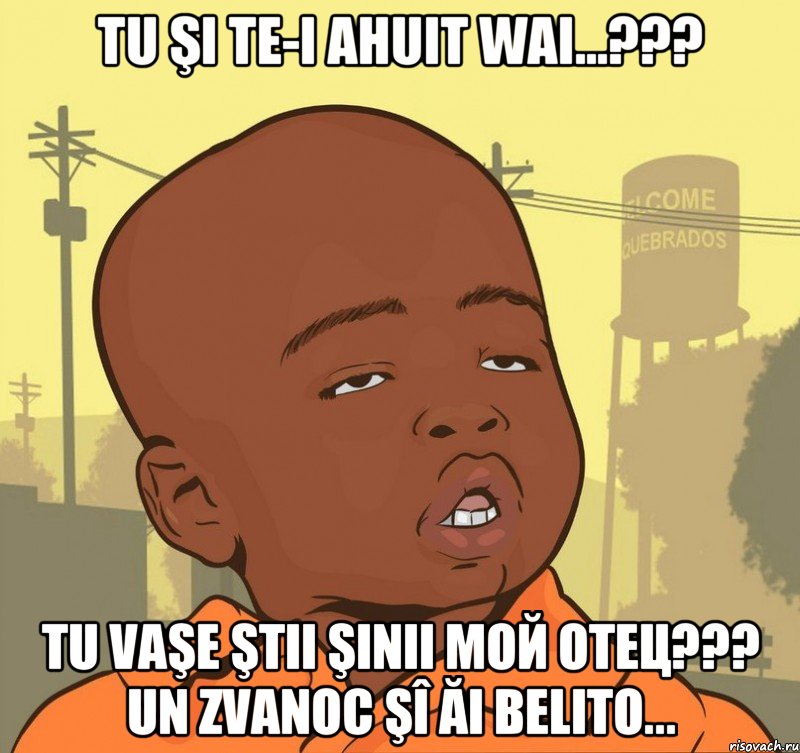 tu şi te-i ahuit wai...??? tu vaşe ştii şinii мой отец??? un zvanoc şî ăi belito..., Мем Пацан наркоман