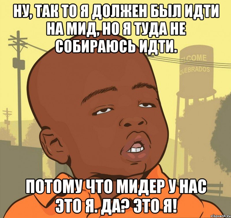 Ну, так то я должен был идти на мид, но я туда не собираюсь идти. Потому что мидер у нас это я. да? это я!, Мем Пацан наркоман