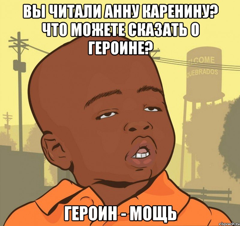 Вы читали Анну Каренину? Что можете сказать о героине? героин - мощь, Мем Пацан наркоман