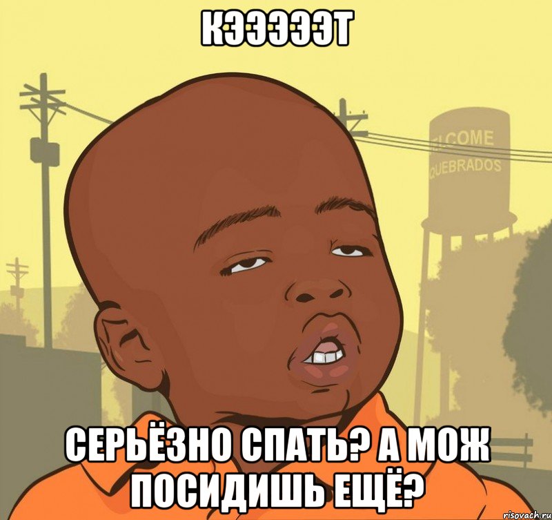 Кэээээт Серьёзно спать? а мож посидишь ещё?, Мем Пацан наркоман