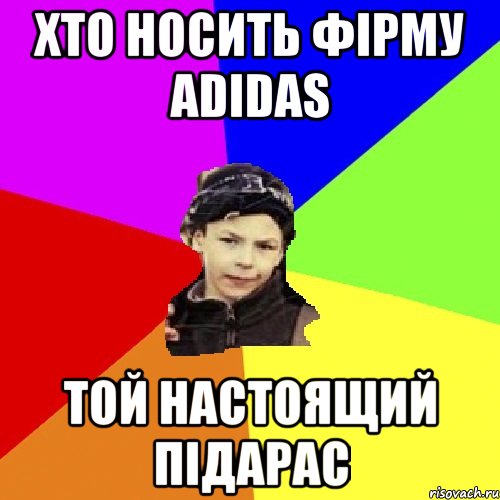 Хто носить фірму Adidas той настоящий Підарас