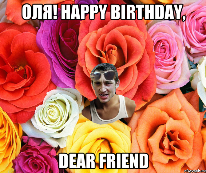 Оля! Happy birthday, dear friend, Мем  пацанчо