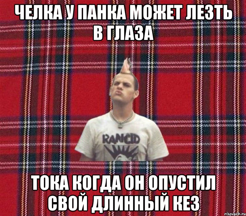 Челка у панка может лезть в глаза тока когда он опустил свой длинный кез