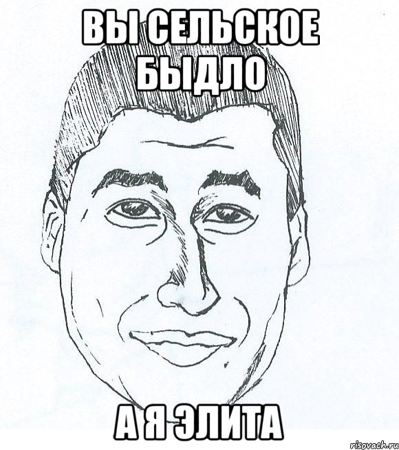 Вы сельское быдло А я элита