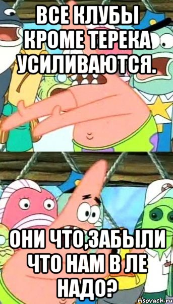 Все клубы кроме Терека усиливаются. Они что,забыли что нам в ЛЕ надо?, Мем Патрик (берешь и делаешь)