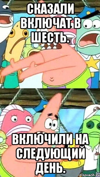 Сказали включат в шесть. Включили на следующий день., Мем Патрик (берешь и делаешь)