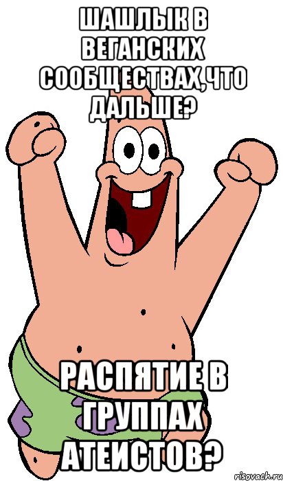 шашлык в веганских сообществах,что дальше? распятие в группах атеистов?, Мем Радостный Патрик