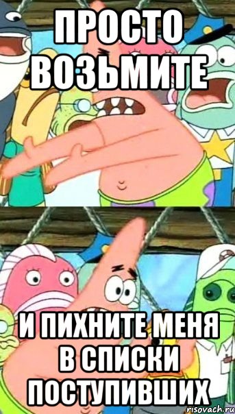 просто возьмите и пихните меня в списки поступивших, Мем Патрик (берешь и делаешь)