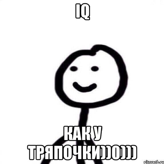 IQ как у тряпочки))0)))