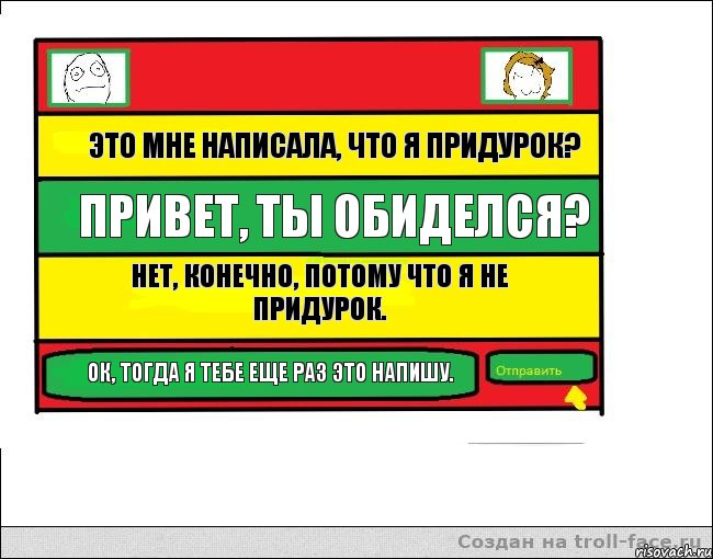 Это мне написала, что я придурок? Привет, ты обиделся? Нет, конечно, потому что я не придурок. Ок, тогда я тебе еще раз это напишу.