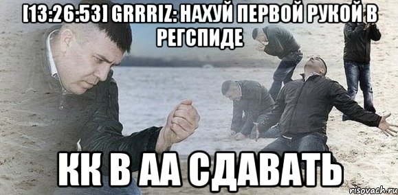 [13:26:53] gRRRiz: нахуй первой рукой в регспиде КК в АА сдавать, Мем Мужик сыпет песок на пляже