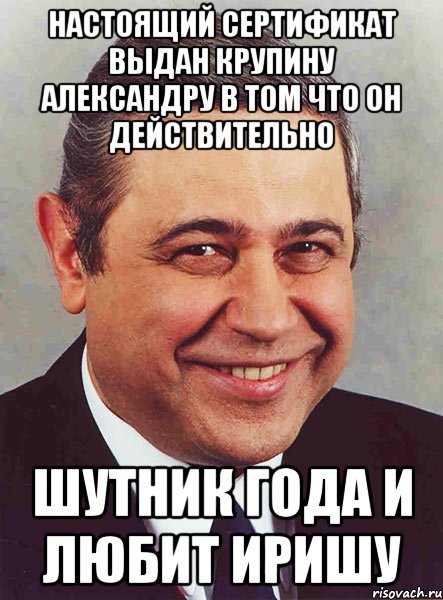 Настоящий сертификат выдан Крупину Александру в том что он действительно ШУТНИК ГОДА и любит Иришу, Мем петросян