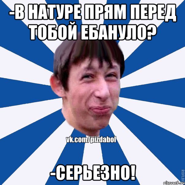 -В натуре прям перед тобой ебануло? -Серьезно!, Мем Пиздабол типичный вк