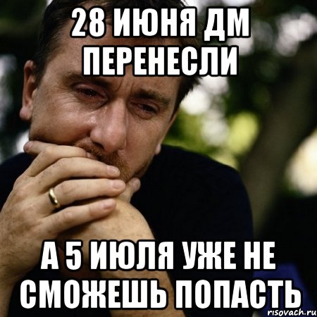 28 июня ДМ перенесли А 5 июля уже не сможешь попасть, Мем Тим рот плачет