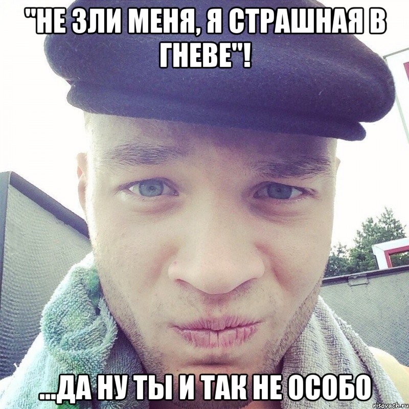 "не зли меня, я страшная в гневе"! ...да ну ты и так не особо, Мем По 25 копачек на удачу