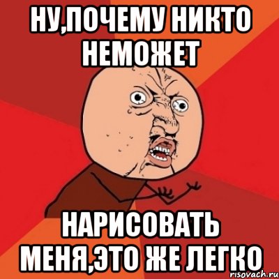 НУ,ПОЧЕМУ НИКТО НЕМОЖЕТ НАРИСОВАТЬ МЕНЯ,ЭТО ЖЕ ЛЕГКО, Мем Почему