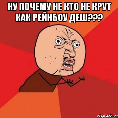 Ну почему не кто не крут как Рейнбоу Деш??? , Мем Почему