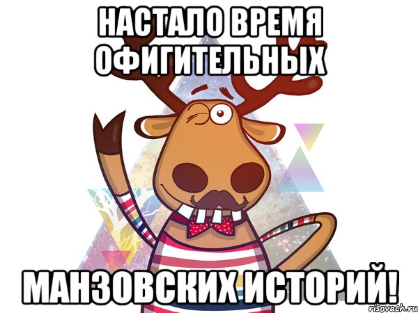 Настало время офигительных манзовских историй!