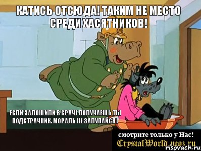 Катись отсюда! Таким не место среди хасятников! Если залошили в сраче получаешь ты подстрачник. Мораль Не залупайся !