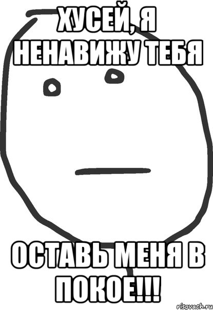 Хусей, я ненавижу тебя Оставь меня в покое!!!, Мем покер фейс