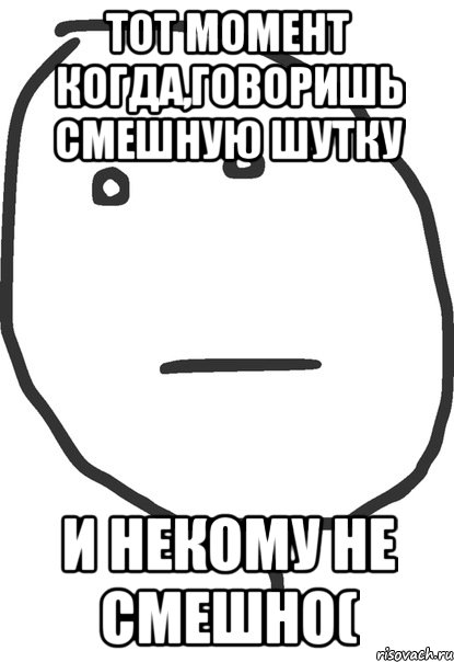 Тот момент когда,говоришь смешную шутку И некому не смешно(, Мем покер фейс