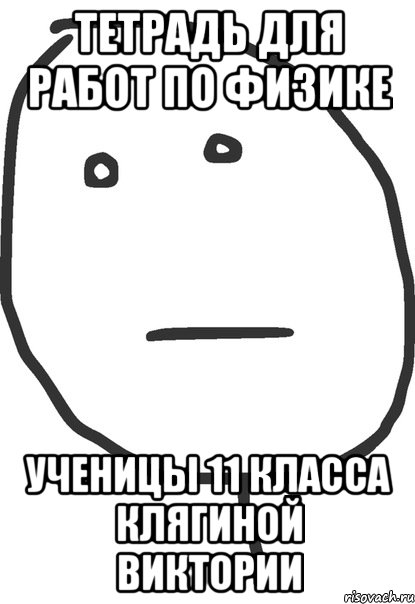 Тетрадь для работ по физике ученицы 11 класса клягиной виктории, Мем покер фейс