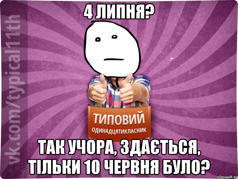 4 липня? так учора, здається, тільки 10 червня було?