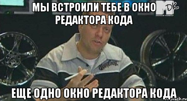 Мы встроили тебе в окно редактора кода еще одно окно редактора кода, Мем Монитор (тачка на прокачку)