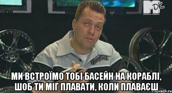  Ми встроїмо тобі басейн на кораблі, шоб ти міг плавати, коли плаваєш, Мем Монитор (тачка на прокачку)