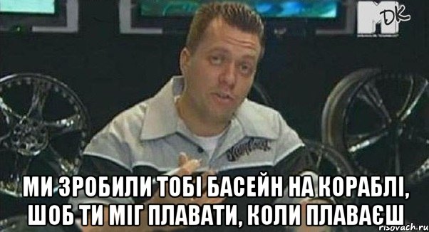  Ми зробили тобі басейн на кораблі, шоб ти міг плавати, коли плаваєш, Мем Монитор (тачка на прокачку)