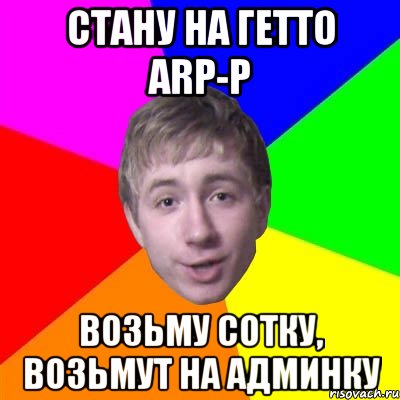 Стану на гетто ARP-P Возьму сотку, возьмут на админку, Мем Потому что я модник