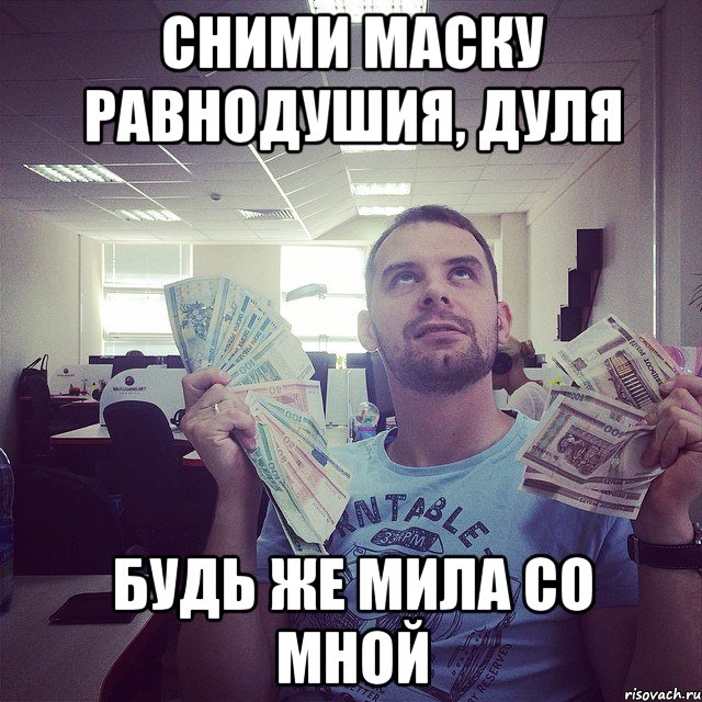 сними маску равнодушия, Дуля будь же мила со мной