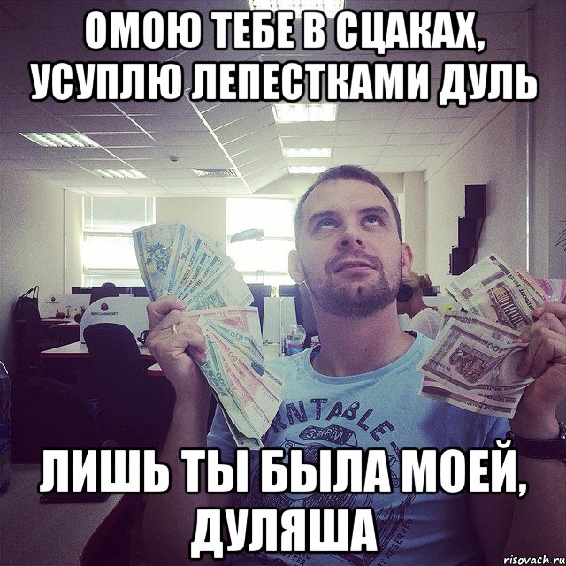 Омою тебе в сцаках, усуплю лепестками дуль Лишь ты была моей, Дуляша