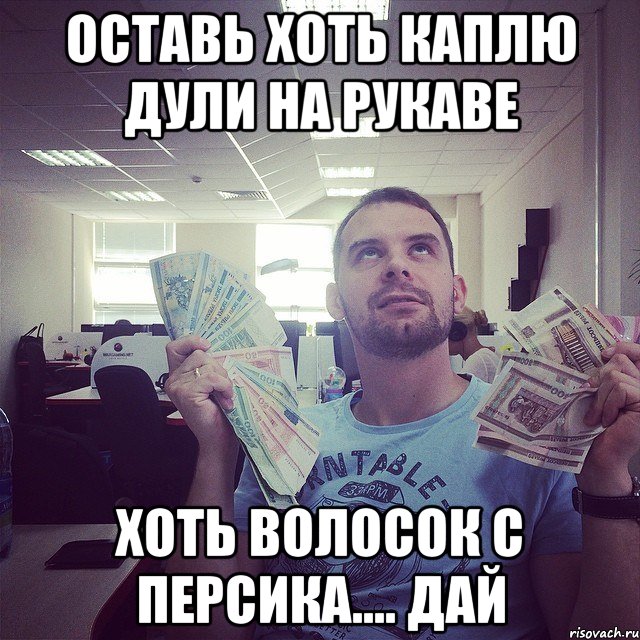 оставь хоть каплю Дули на рукаве хоть волосок с персика.... ДАЙ