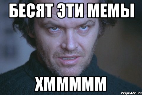 БЕСЯТ ЭТИ МЕМЫ ХМММММ